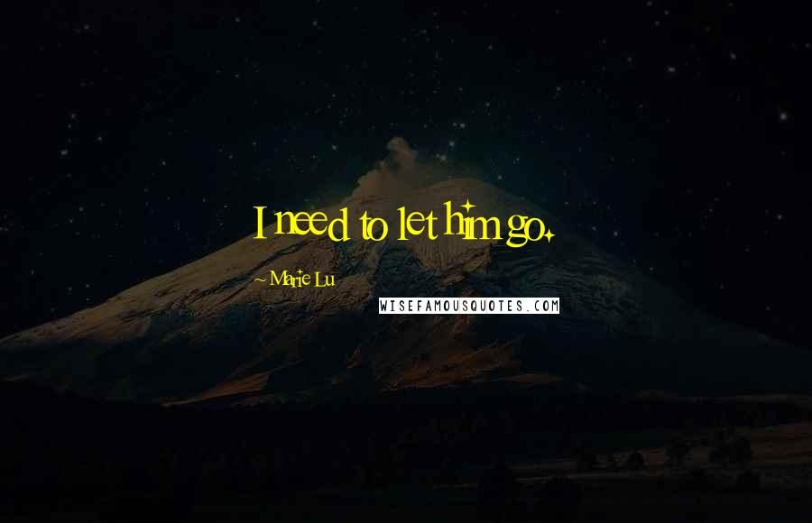 Marie Lu Quotes: I need to let him go.
