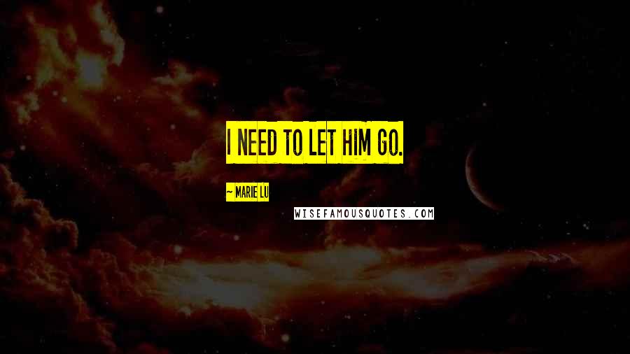 Marie Lu Quotes: I need to let him go.