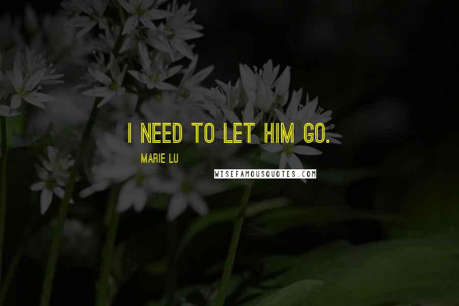 Marie Lu Quotes: I need to let him go.