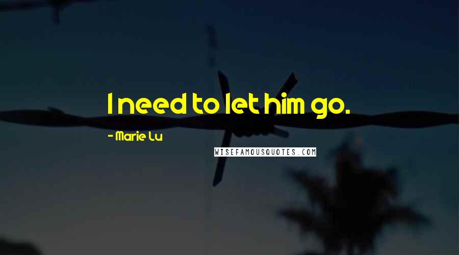 Marie Lu Quotes: I need to let him go.
