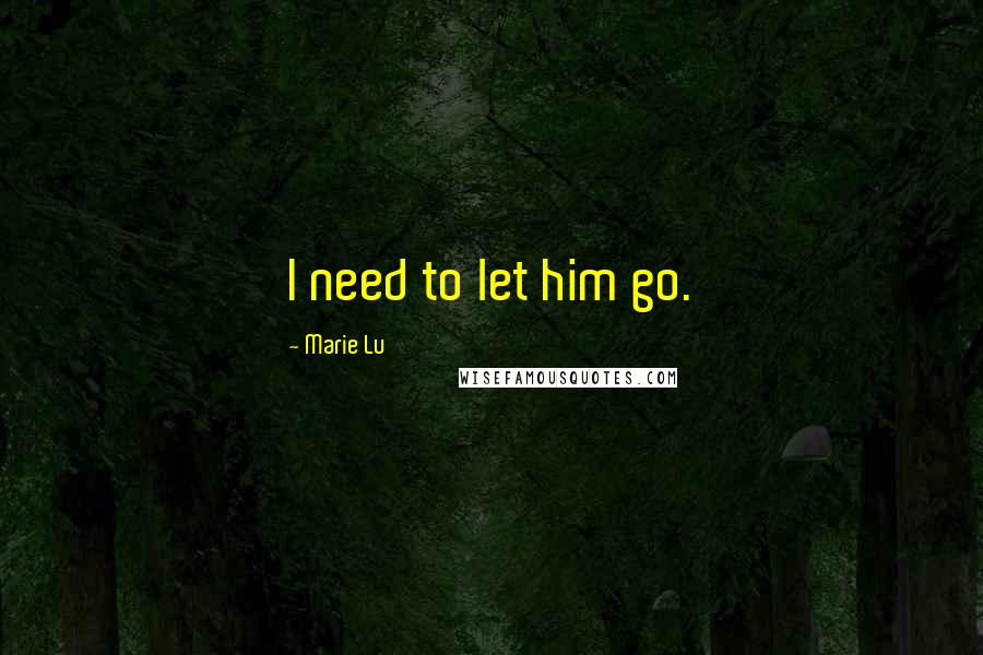Marie Lu Quotes: I need to let him go.