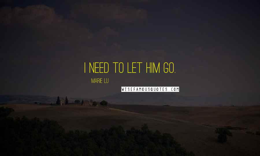 Marie Lu Quotes: I need to let him go.