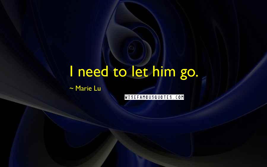 Marie Lu Quotes: I need to let him go.