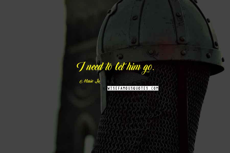 Marie Lu Quotes: I need to let him go.