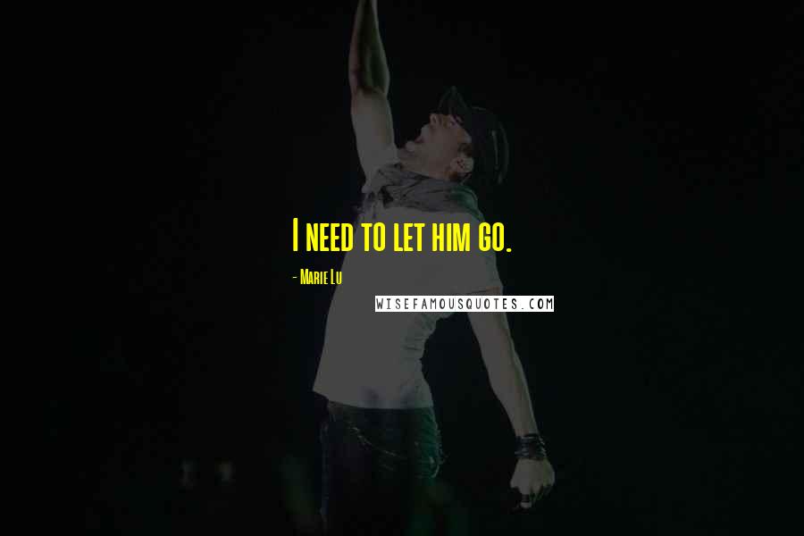 Marie Lu Quotes: I need to let him go.