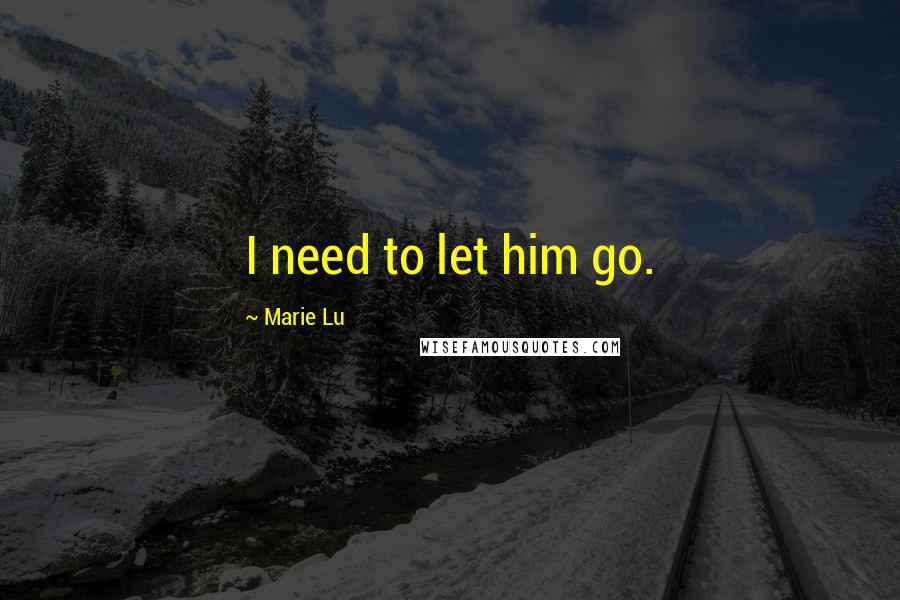 Marie Lu Quotes: I need to let him go.