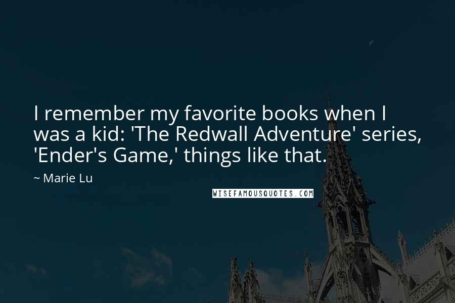 Marie Lu Quotes: I remember my favorite books when I was a kid: 'The Redwall Adventure' series, 'Ender's Game,' things like that.