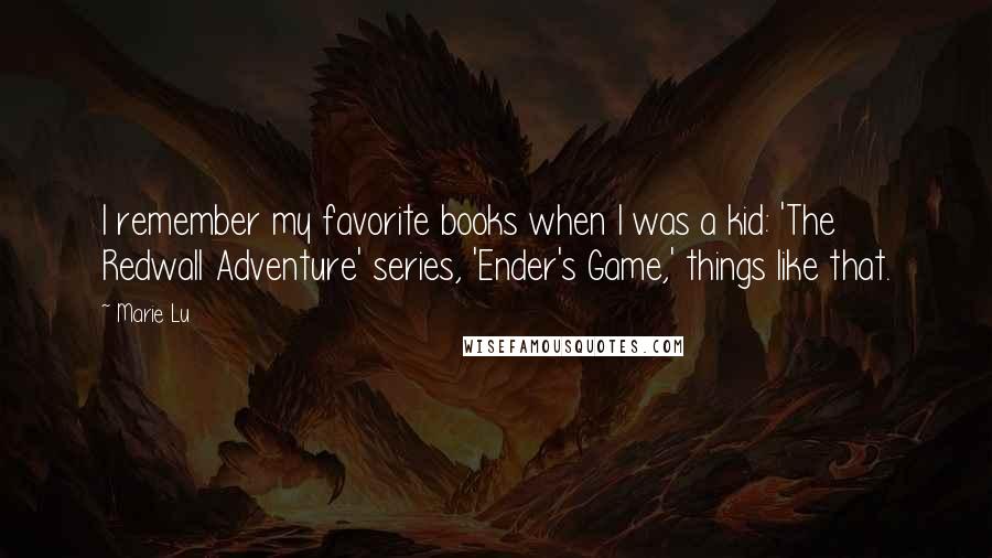 Marie Lu Quotes: I remember my favorite books when I was a kid: 'The Redwall Adventure' series, 'Ender's Game,' things like that.