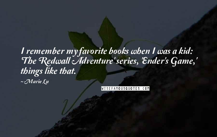 Marie Lu Quotes: I remember my favorite books when I was a kid: 'The Redwall Adventure' series, 'Ender's Game,' things like that.