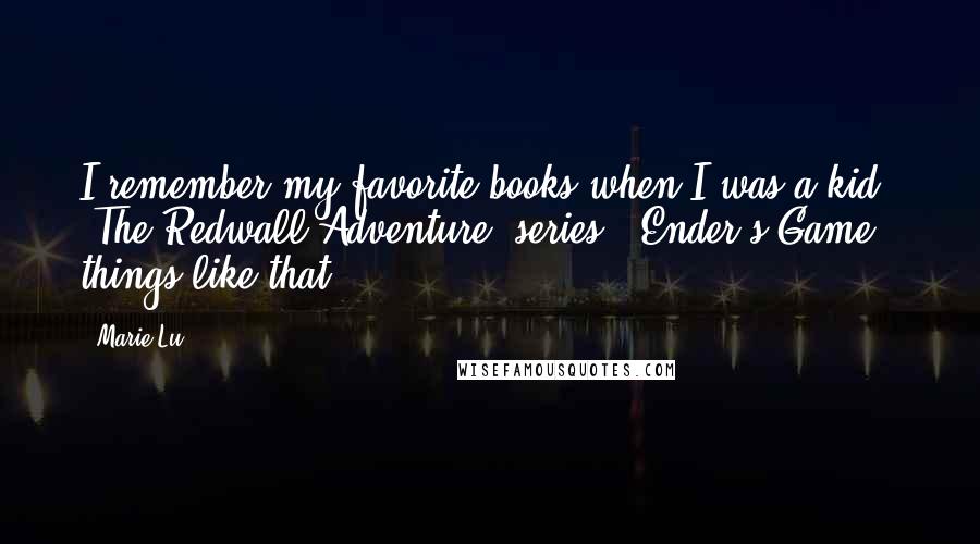Marie Lu Quotes: I remember my favorite books when I was a kid: 'The Redwall Adventure' series, 'Ender's Game,' things like that.