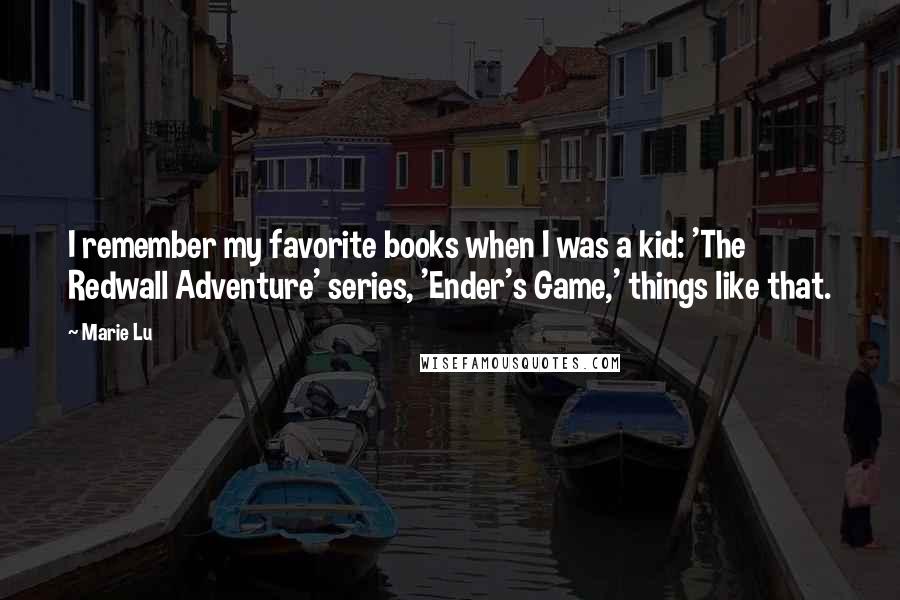 Marie Lu Quotes: I remember my favorite books when I was a kid: 'The Redwall Adventure' series, 'Ender's Game,' things like that.