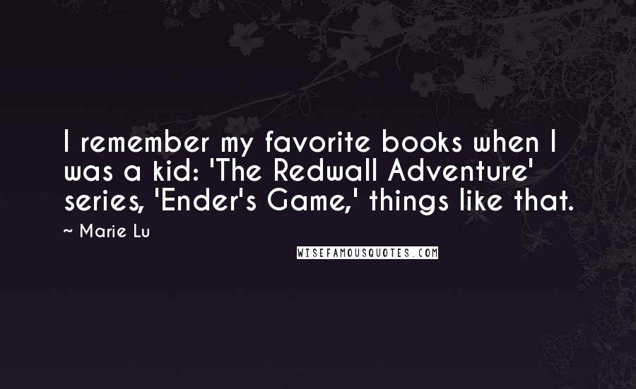 Marie Lu Quotes: I remember my favorite books when I was a kid: 'The Redwall Adventure' series, 'Ender's Game,' things like that.