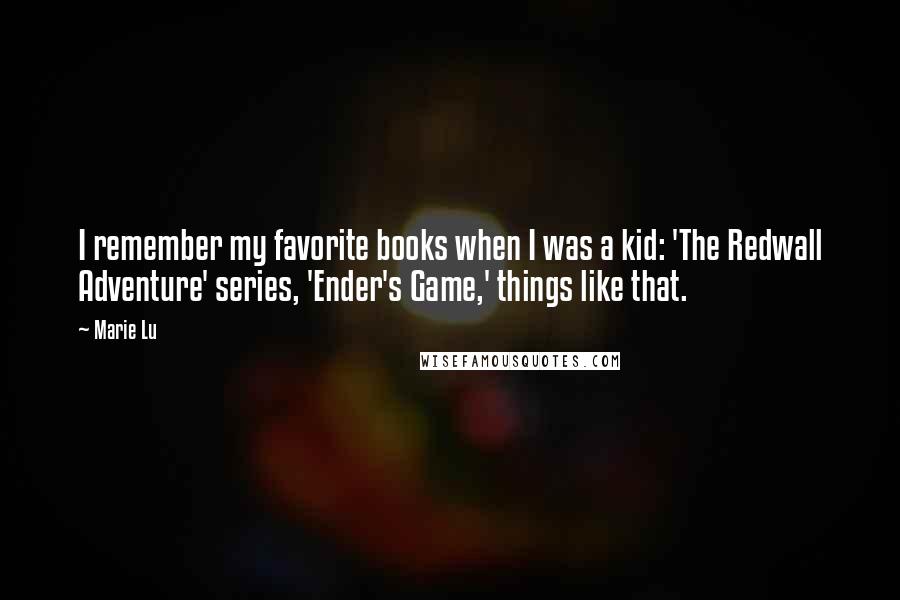 Marie Lu Quotes: I remember my favorite books when I was a kid: 'The Redwall Adventure' series, 'Ender's Game,' things like that.
