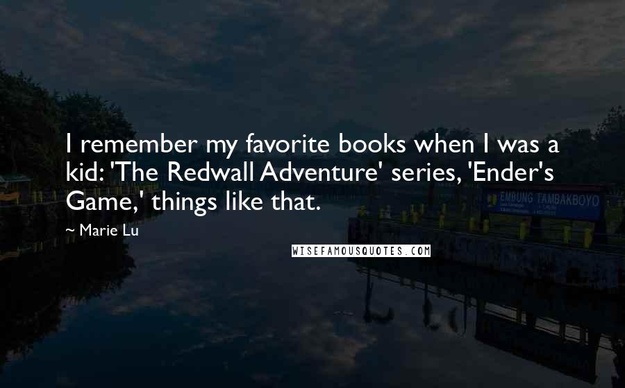 Marie Lu Quotes: I remember my favorite books when I was a kid: 'The Redwall Adventure' series, 'Ender's Game,' things like that.