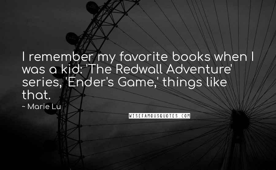 Marie Lu Quotes: I remember my favorite books when I was a kid: 'The Redwall Adventure' series, 'Ender's Game,' things like that.