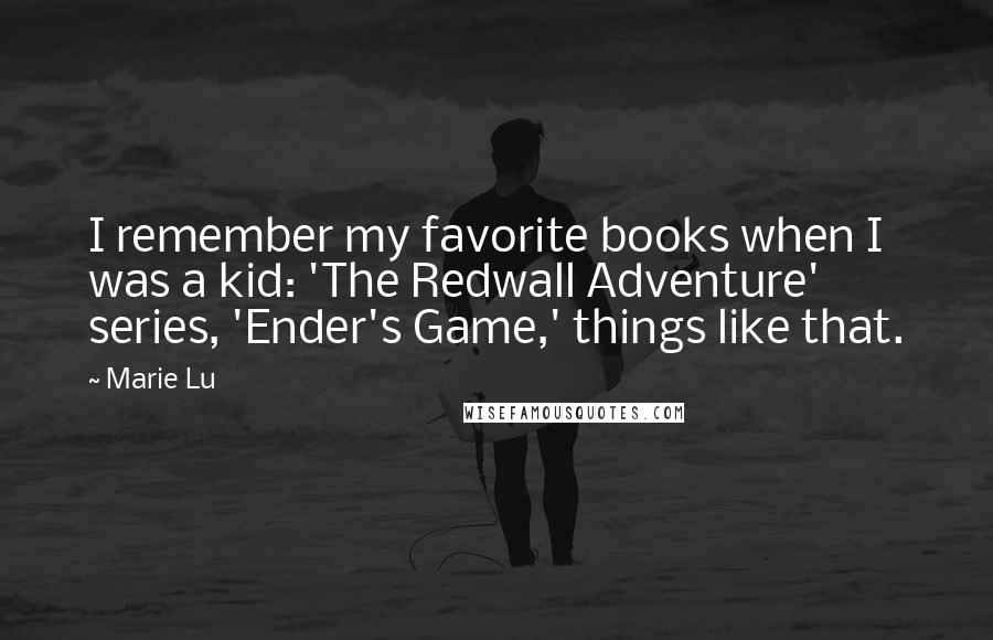 Marie Lu Quotes: I remember my favorite books when I was a kid: 'The Redwall Adventure' series, 'Ender's Game,' things like that.