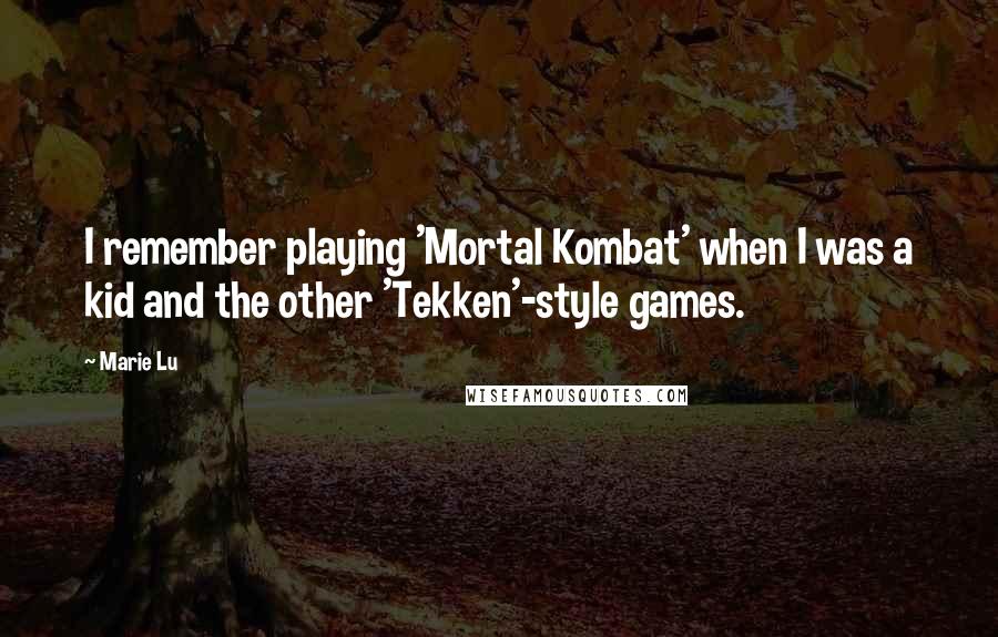 Marie Lu Quotes: I remember playing 'Mortal Kombat' when I was a kid and the other 'Tekken'-style games.