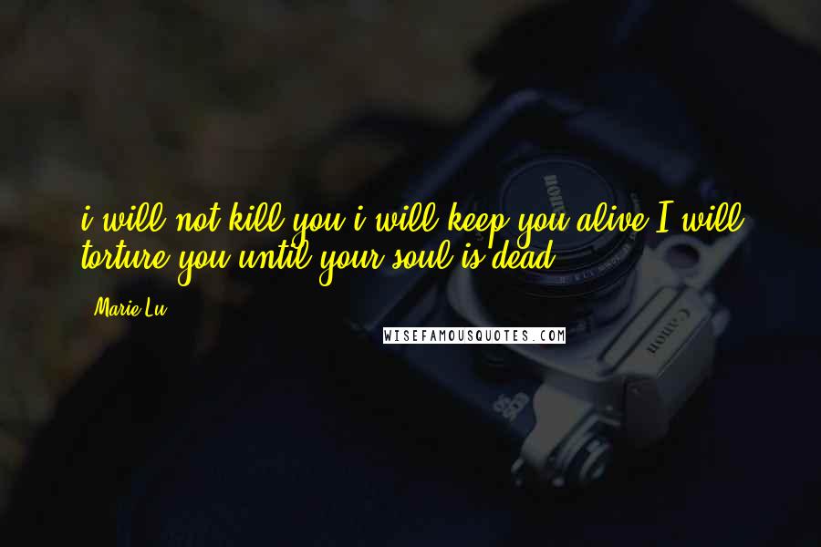 Marie Lu Quotes: i will not kill you.i will keep you alive.I will torture you.until your soul is dead.