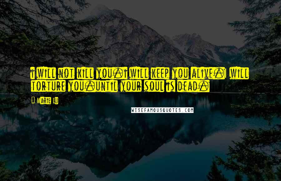 Marie Lu Quotes: i will not kill you.i will keep you alive.I will torture you.until your soul is dead.