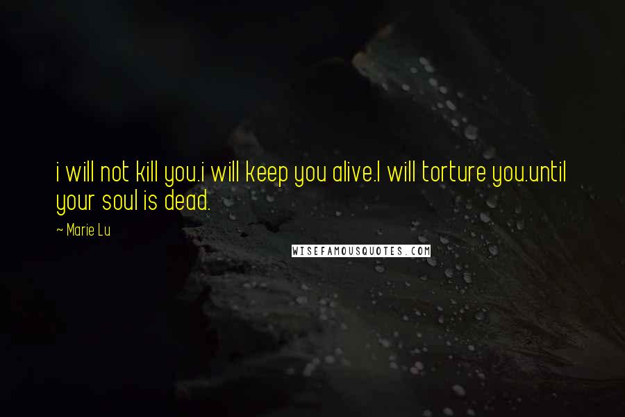 Marie Lu Quotes: i will not kill you.i will keep you alive.I will torture you.until your soul is dead.