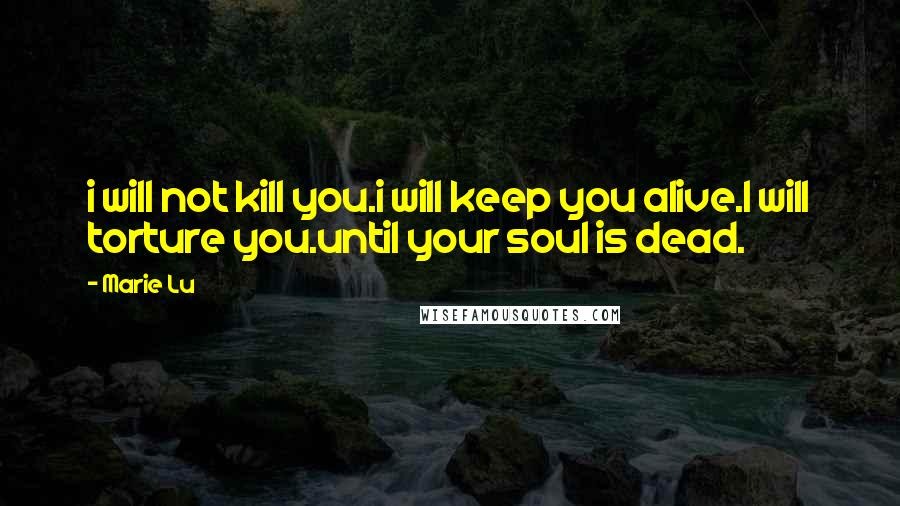 Marie Lu Quotes: i will not kill you.i will keep you alive.I will torture you.until your soul is dead.