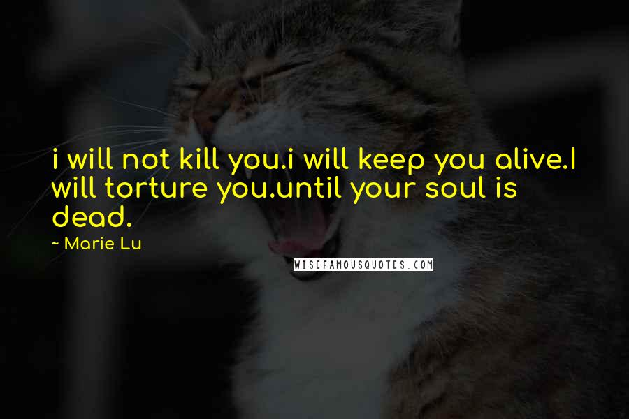 Marie Lu Quotes: i will not kill you.i will keep you alive.I will torture you.until your soul is dead.