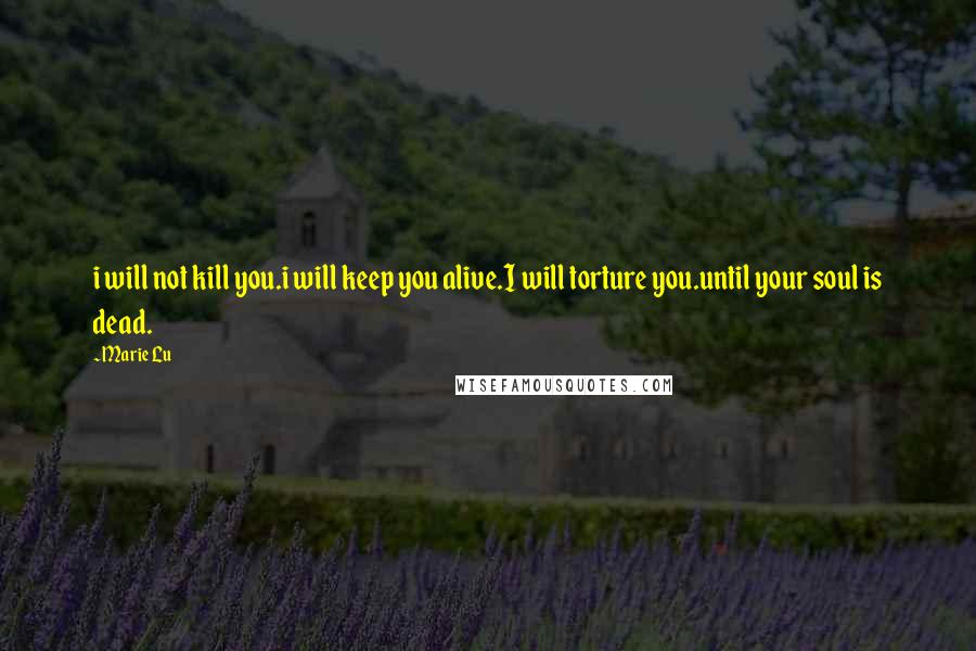 Marie Lu Quotes: i will not kill you.i will keep you alive.I will torture you.until your soul is dead.
