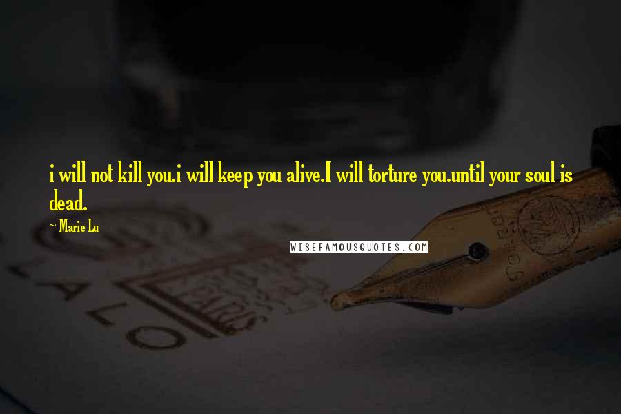 Marie Lu Quotes: i will not kill you.i will keep you alive.I will torture you.until your soul is dead.