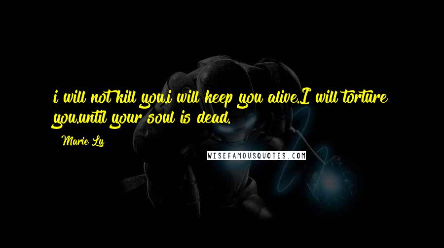 Marie Lu Quotes: i will not kill you.i will keep you alive.I will torture you.until your soul is dead.
