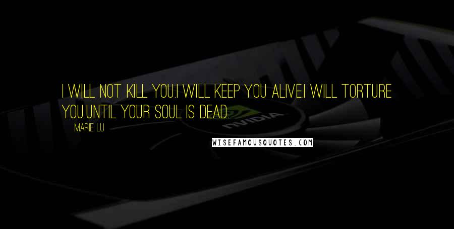Marie Lu Quotes: i will not kill you.i will keep you alive.I will torture you.until your soul is dead.