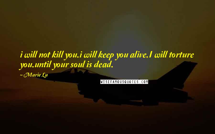 Marie Lu Quotes: i will not kill you.i will keep you alive.I will torture you.until your soul is dead.