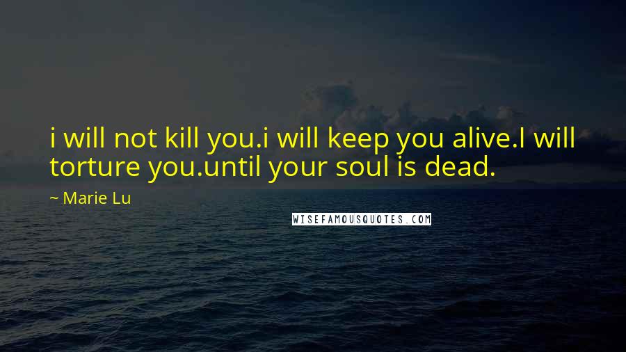 Marie Lu Quotes: i will not kill you.i will keep you alive.I will torture you.until your soul is dead.