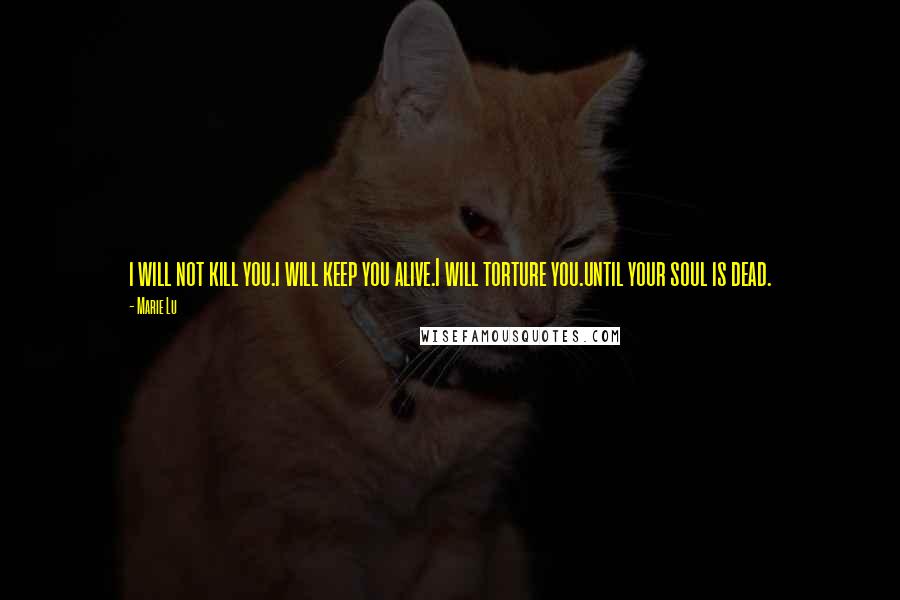 Marie Lu Quotes: i will not kill you.i will keep you alive.I will torture you.until your soul is dead.