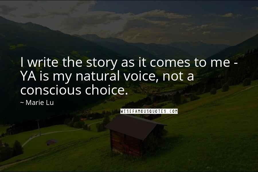 Marie Lu Quotes: I write the story as it comes to me - YA is my natural voice, not a conscious choice.