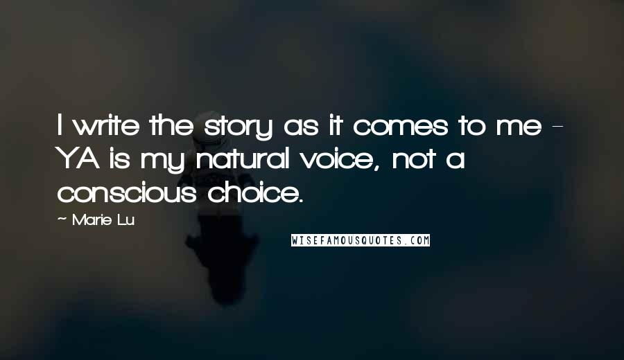 Marie Lu Quotes: I write the story as it comes to me - YA is my natural voice, not a conscious choice.