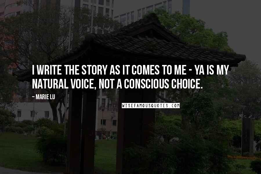 Marie Lu Quotes: I write the story as it comes to me - YA is my natural voice, not a conscious choice.