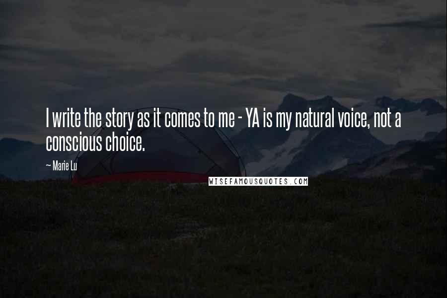 Marie Lu Quotes: I write the story as it comes to me - YA is my natural voice, not a conscious choice.