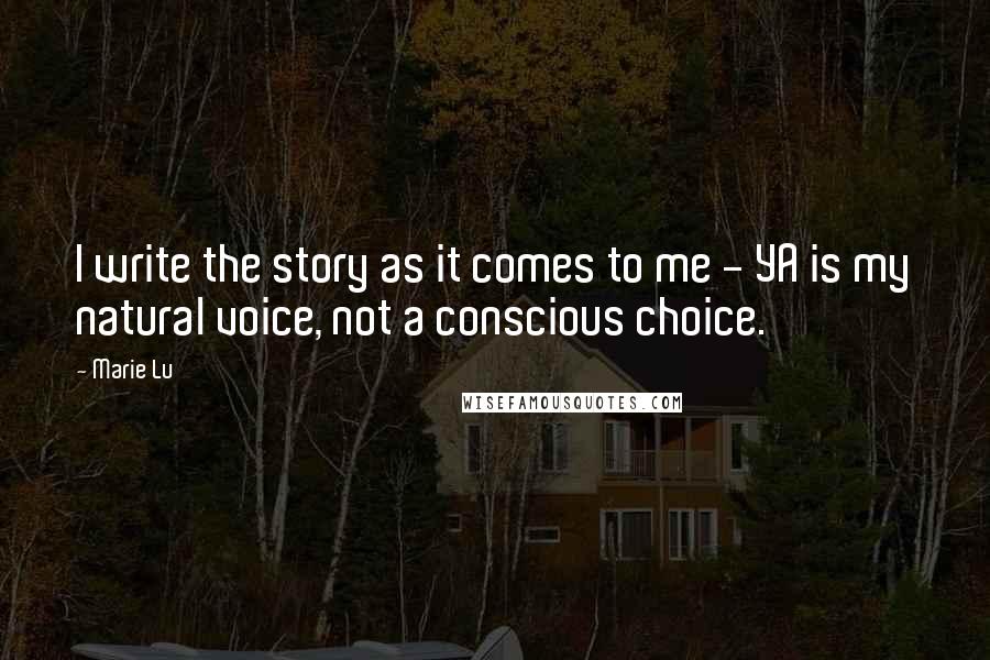 Marie Lu Quotes: I write the story as it comes to me - YA is my natural voice, not a conscious choice.