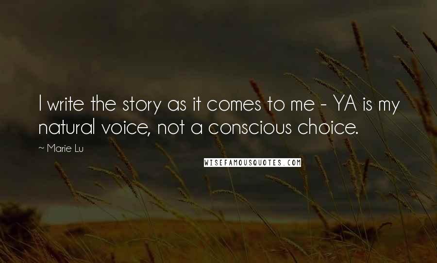 Marie Lu Quotes: I write the story as it comes to me - YA is my natural voice, not a conscious choice.