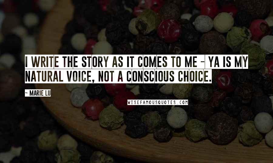 Marie Lu Quotes: I write the story as it comes to me - YA is my natural voice, not a conscious choice.