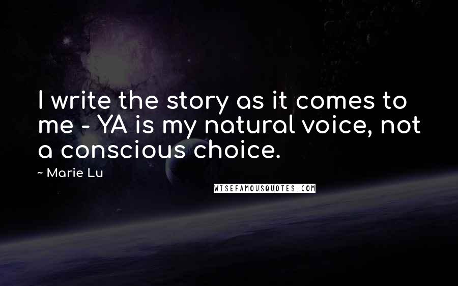 Marie Lu Quotes: I write the story as it comes to me - YA is my natural voice, not a conscious choice.