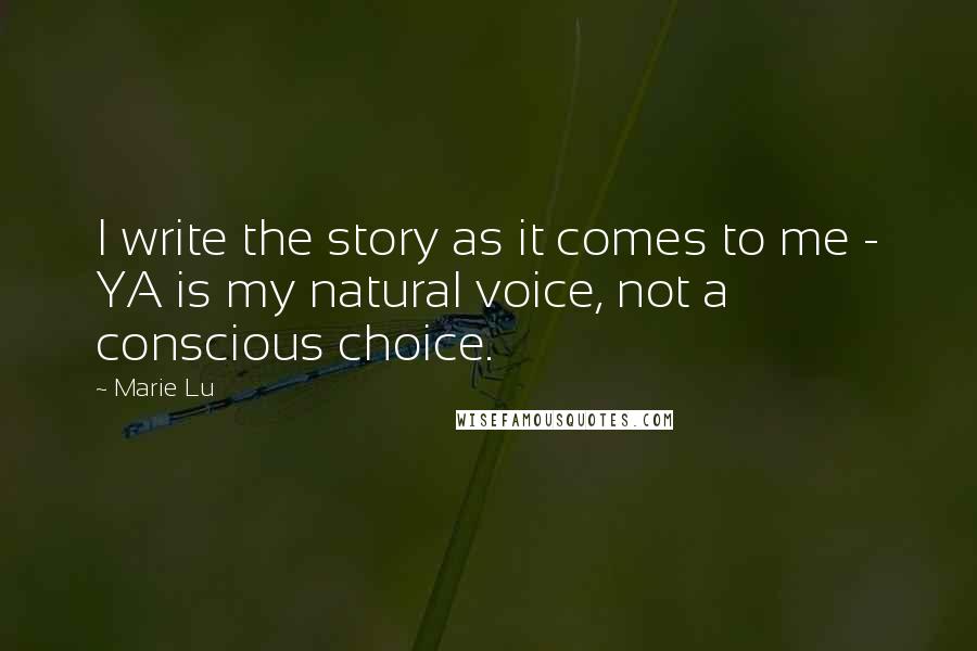 Marie Lu Quotes: I write the story as it comes to me - YA is my natural voice, not a conscious choice.