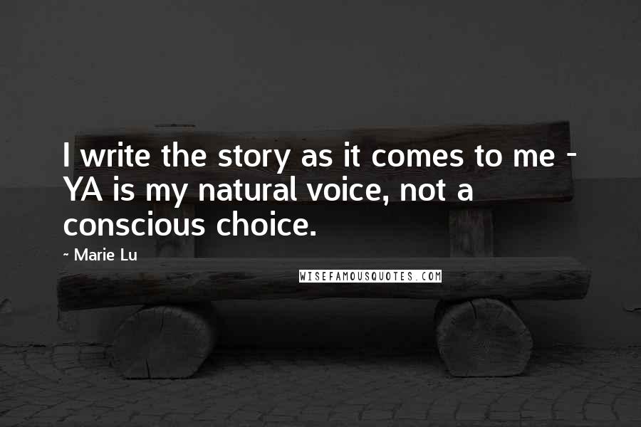 Marie Lu Quotes: I write the story as it comes to me - YA is my natural voice, not a conscious choice.