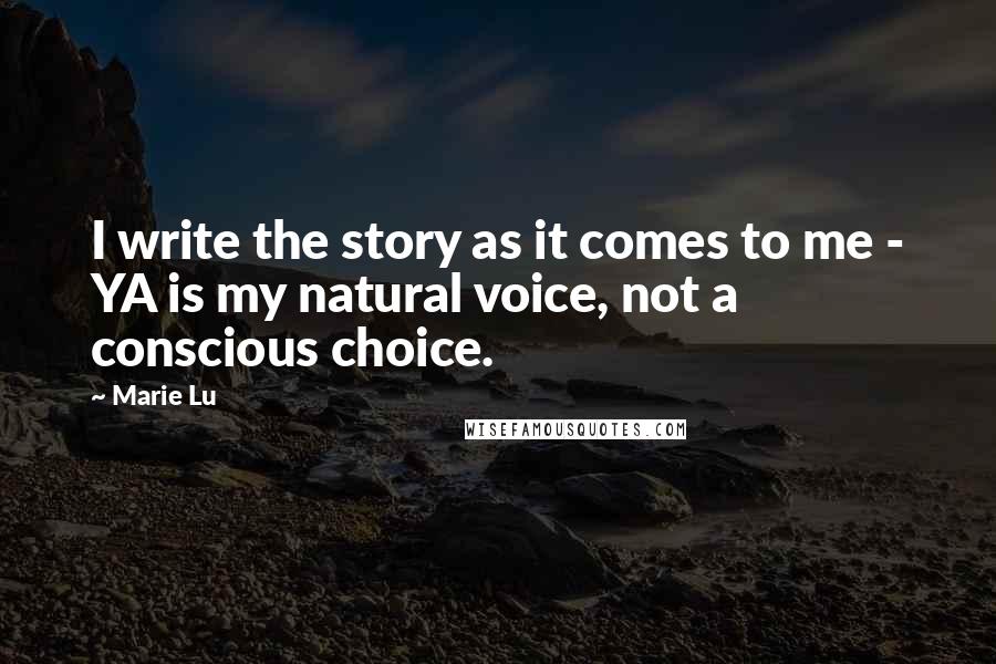 Marie Lu Quotes: I write the story as it comes to me - YA is my natural voice, not a conscious choice.