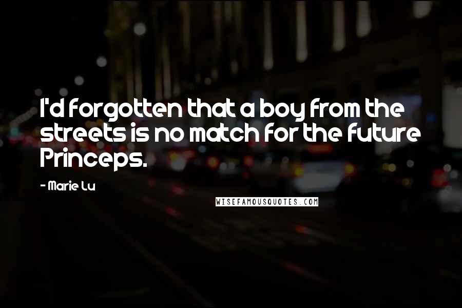 Marie Lu Quotes: I'd forgotten that a boy from the streets is no match for the future Princeps.