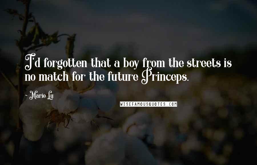 Marie Lu Quotes: I'd forgotten that a boy from the streets is no match for the future Princeps.