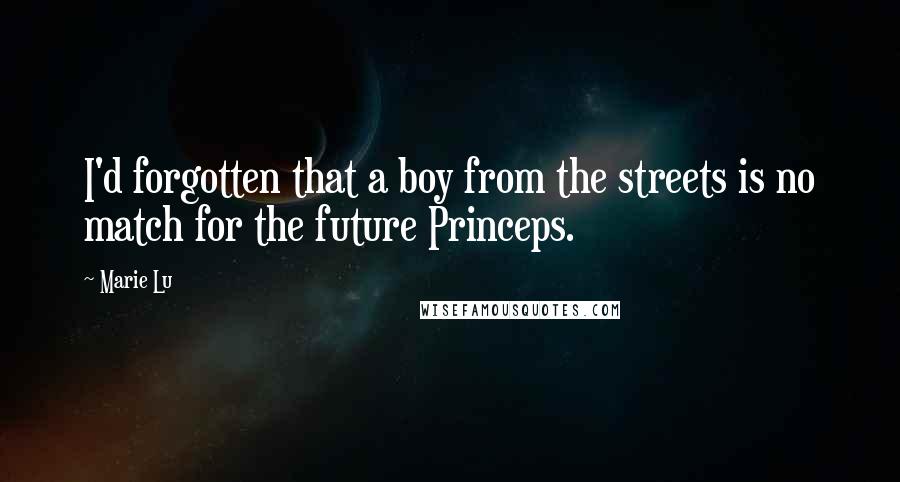 Marie Lu Quotes: I'd forgotten that a boy from the streets is no match for the future Princeps.