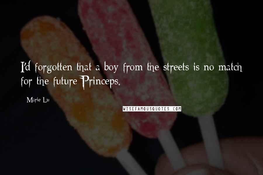 Marie Lu Quotes: I'd forgotten that a boy from the streets is no match for the future Princeps.