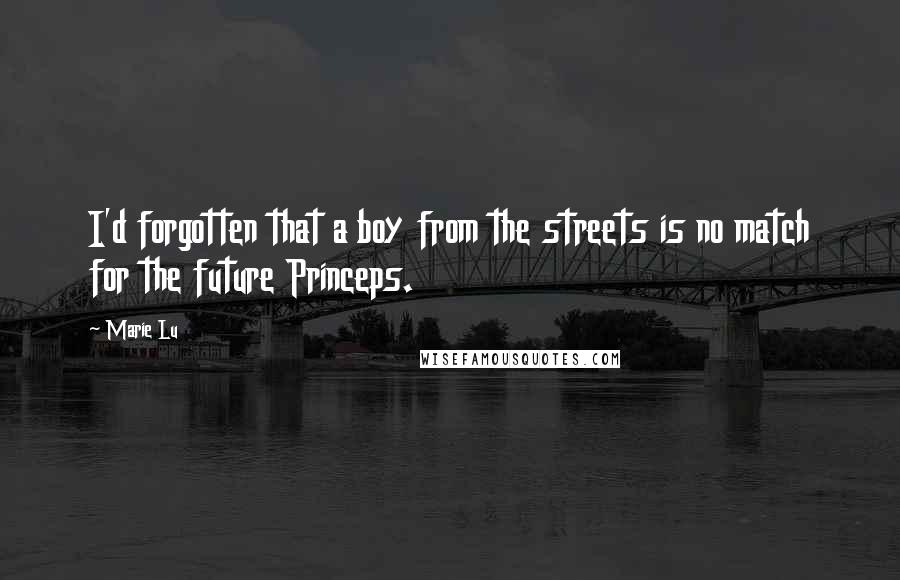 Marie Lu Quotes: I'd forgotten that a boy from the streets is no match for the future Princeps.