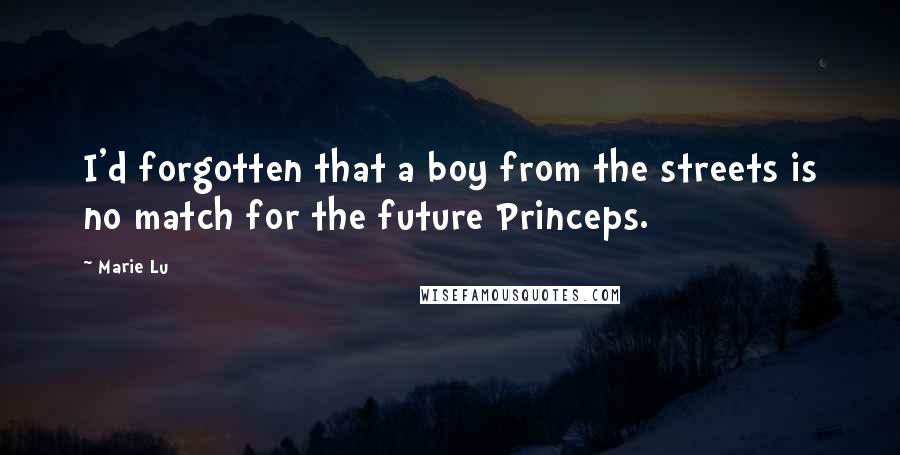 Marie Lu Quotes: I'd forgotten that a boy from the streets is no match for the future Princeps.